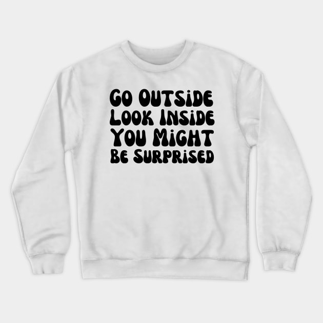 Go Outside Look Inside You Might Be Surprised Crewneck Sweatshirt by HobbyAndArt